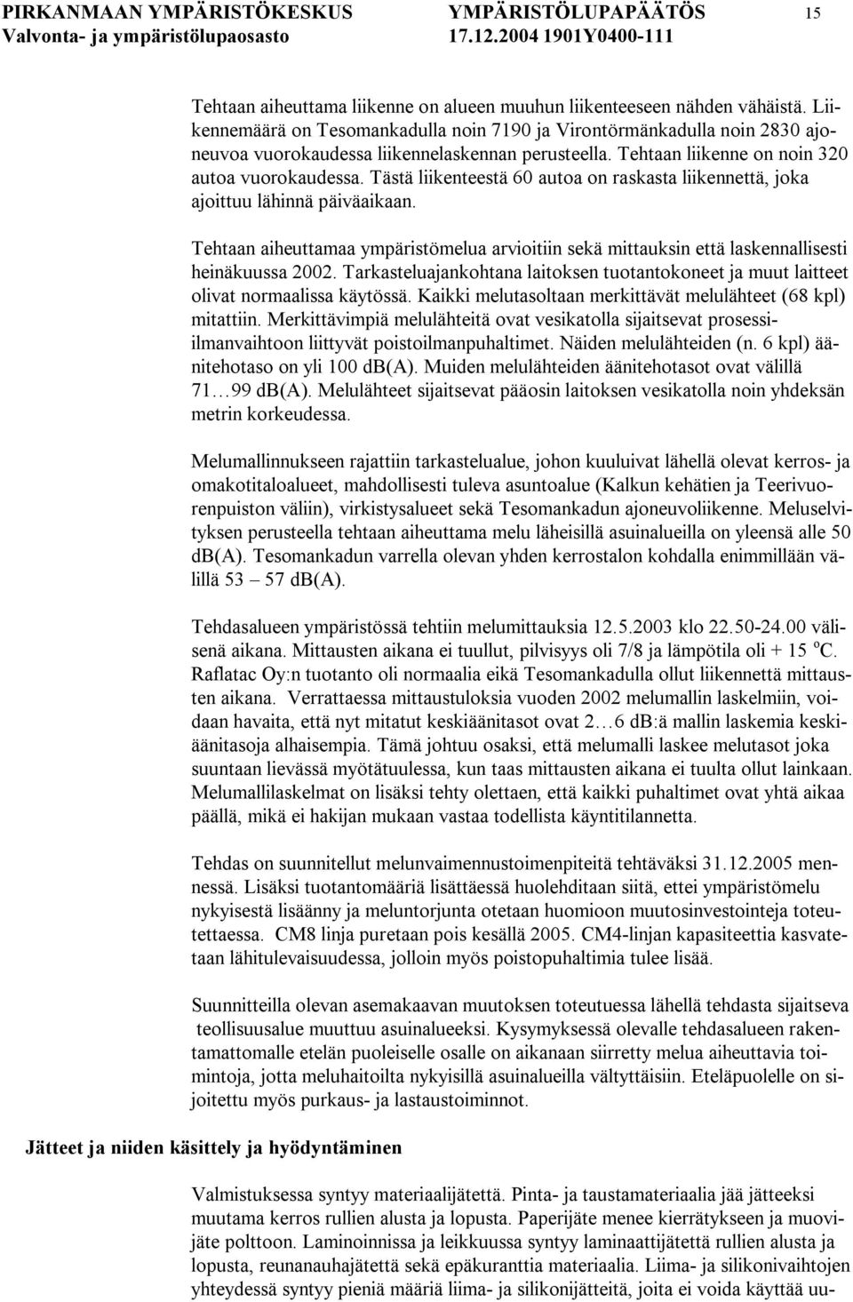 Tästä liikenteestä 60 autoa on raskasta liikennettä, joka ajoittuu lähinnä päiväaikaan. Tehtaan aiheuttamaa ympäristömelua arvioitiin sekä mittauksin että laskennallisesti heinäkuussa 2002.