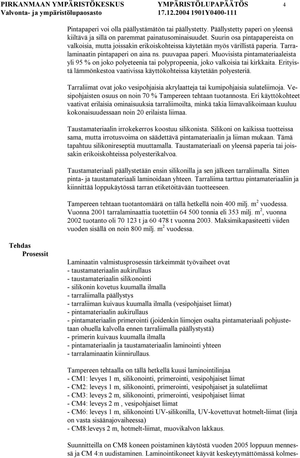 Muovisista pintamateriaaleista yli 95 % on joko polyeteenia tai polypropeenia, joko valkoisia tai kirkkaita. Erityistä lämmönkestoa vaativissa käyttökohteissa käytetään polyesteriä.