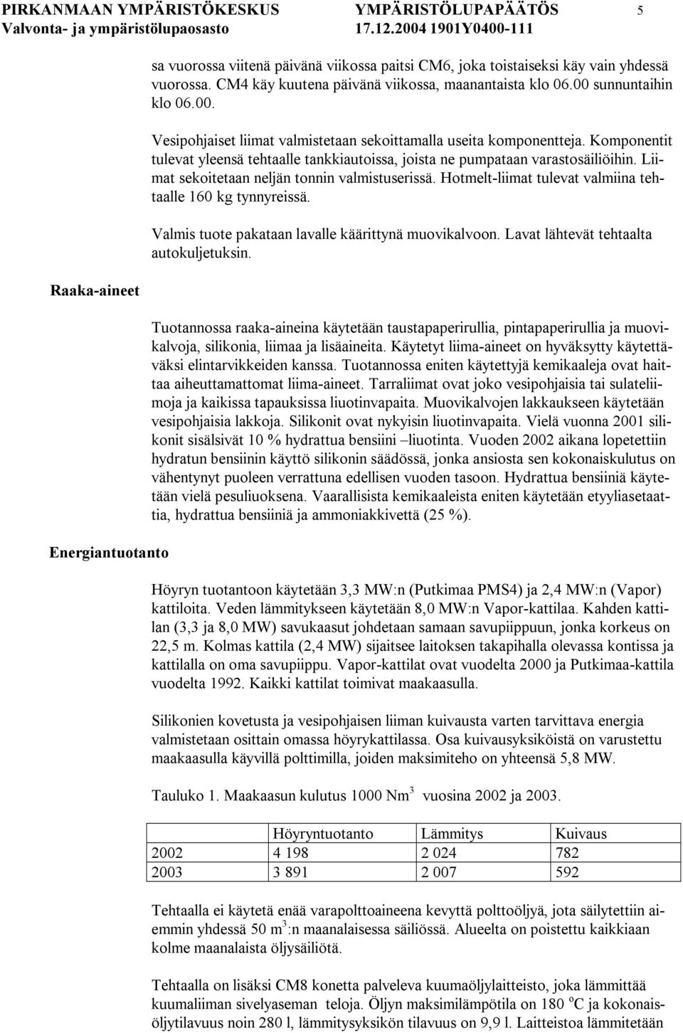 Komponentit tulevat yleensä tehtaalle tankkiautoissa, joista ne pumpataan varastosäiliöihin. Liimat sekoitetaan neljän tonnin valmistuserissä.