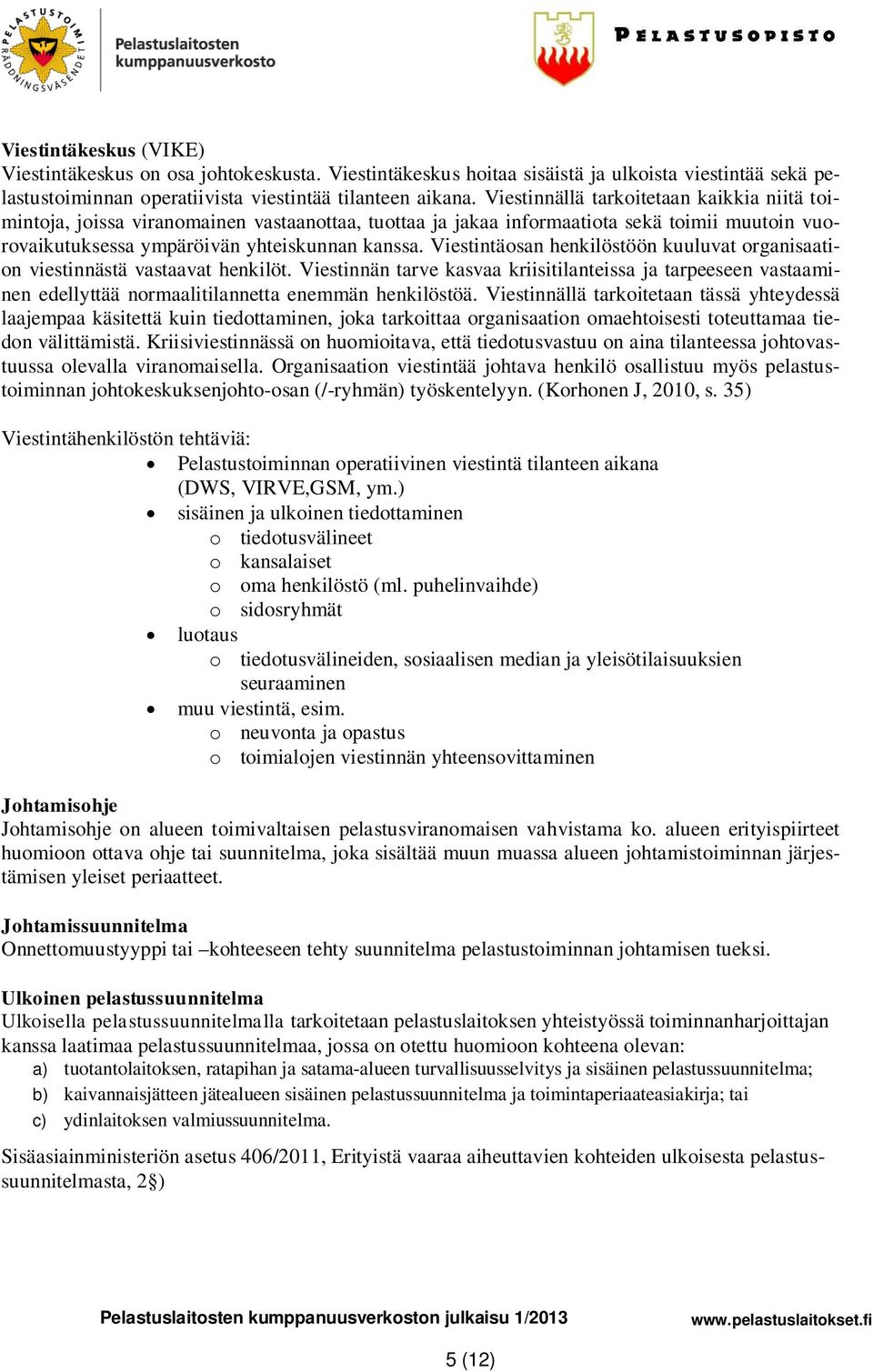 Viestintäosan henkilöstöön kuuluvat organisaation viestinnästä vastaavat henkilöt.