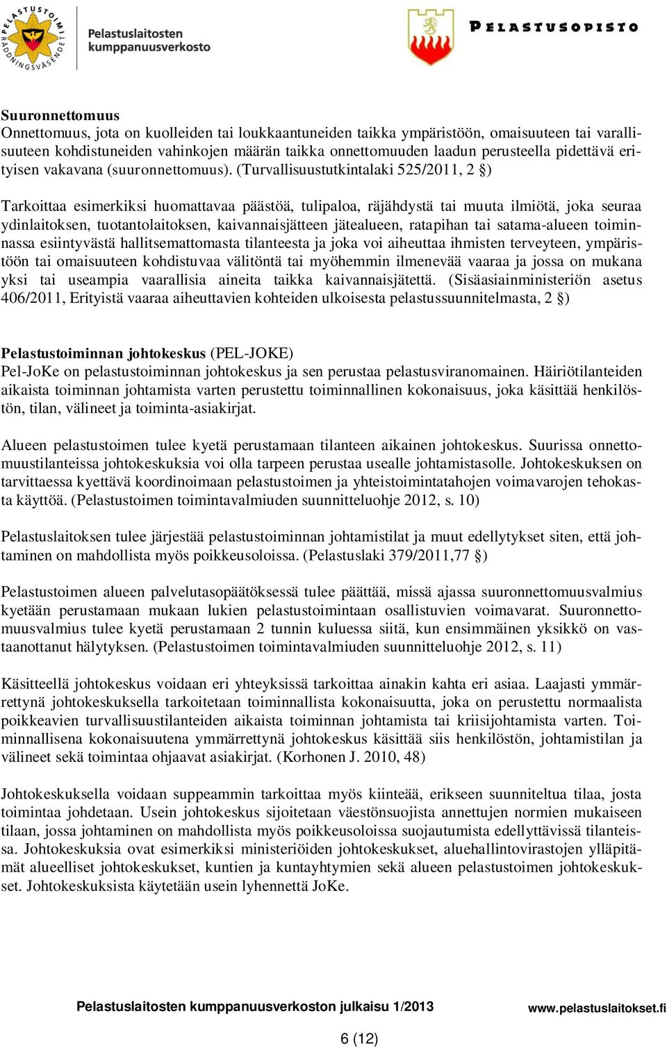 (Turvallisuustutkintalaki 525/2011, 2 ) Tarkoittaa esimerkiksi huomattavaa päästöä, tulipaloa, räjähdystä tai muuta ilmiötä, joka seuraa ydinlaitoksen, tuotantolaitoksen, kaivannaisjätteen