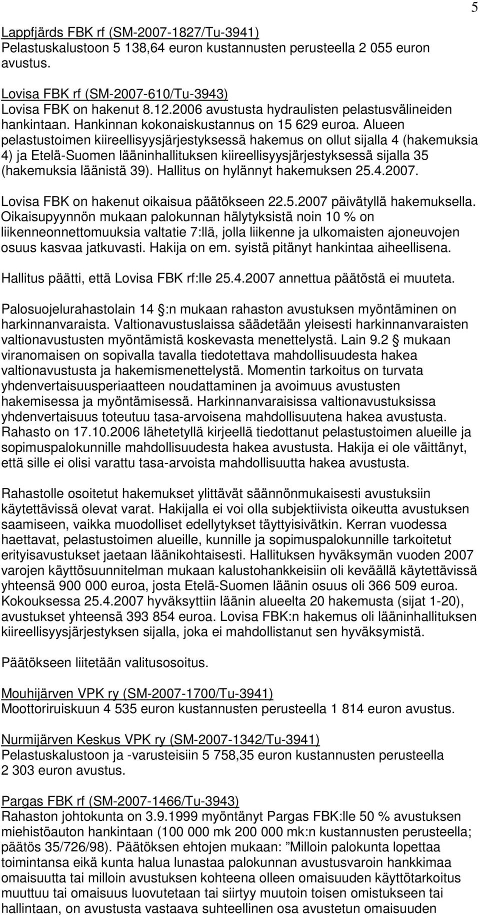 Alueen pelastustoimen kiireellisyysjärjestyksessä hakemus on ollut sijalla 4 (hakemuksia 4) ja Etelä-Suomen lääninhallituksen kiireellisyysjärjestyksessä sijalla 35 (hakemuksia läänistä 39).