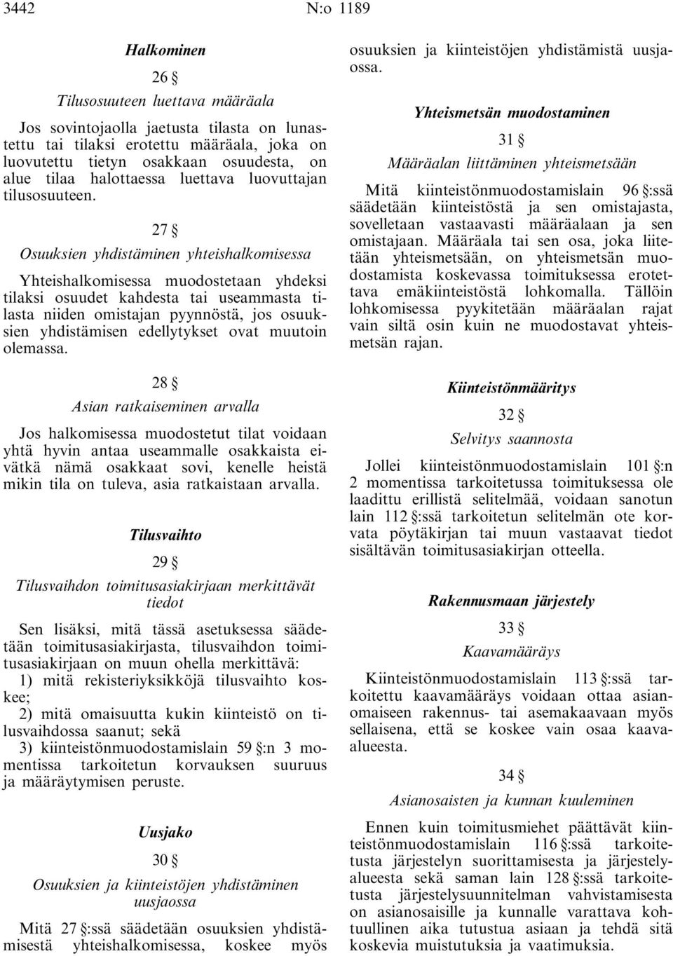 27 Osuuksien yhdistäminen yhteishalkomisessa Yhteishalkomisessa muodostetaan yhdeksi tilaksi osuudet kahdesta tai useammasta tilasta niiden omistajan pyynnöstä, jos osuuksien yhdistämisen