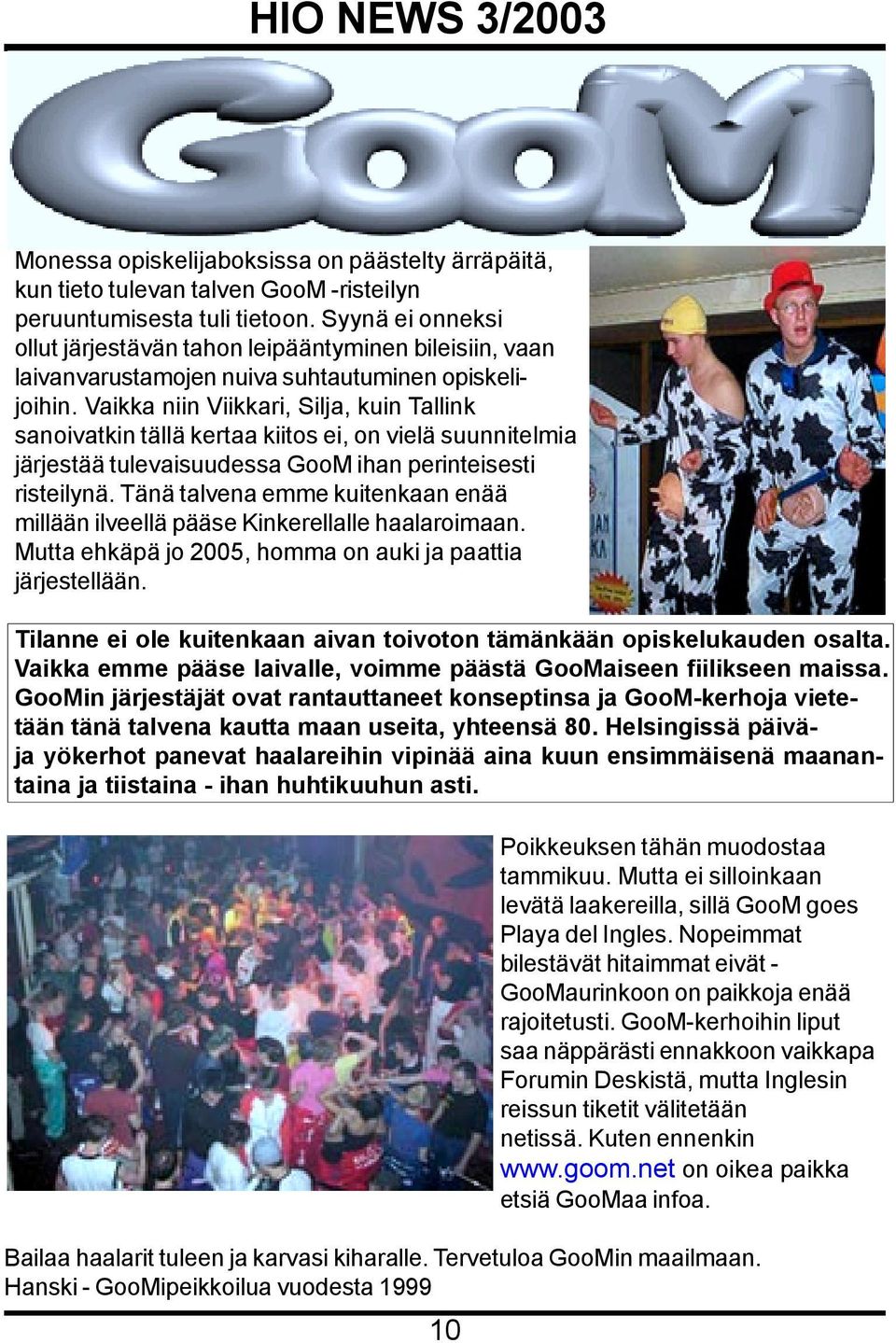Vaikka niin Viikkari, Silja, kuin Tallink sanoivatkin tällä kertaa kiitos ei, on vielä suunnitelmia järjestää tulevaisuudessa GooM ihan perinteisesti risteilynä.