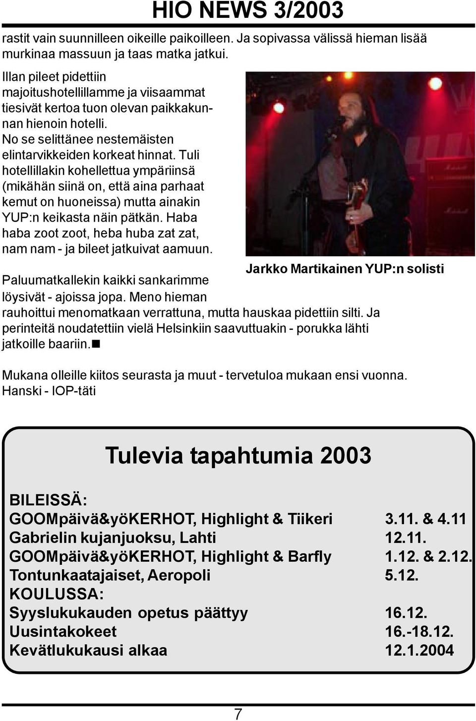 Tuli hotellillakin kohellettua ympäriinsä (mikähän siinä on, että aina parhaat kemut on huoneissa) mutta ainakin YUP:n keikasta näin pätkän.