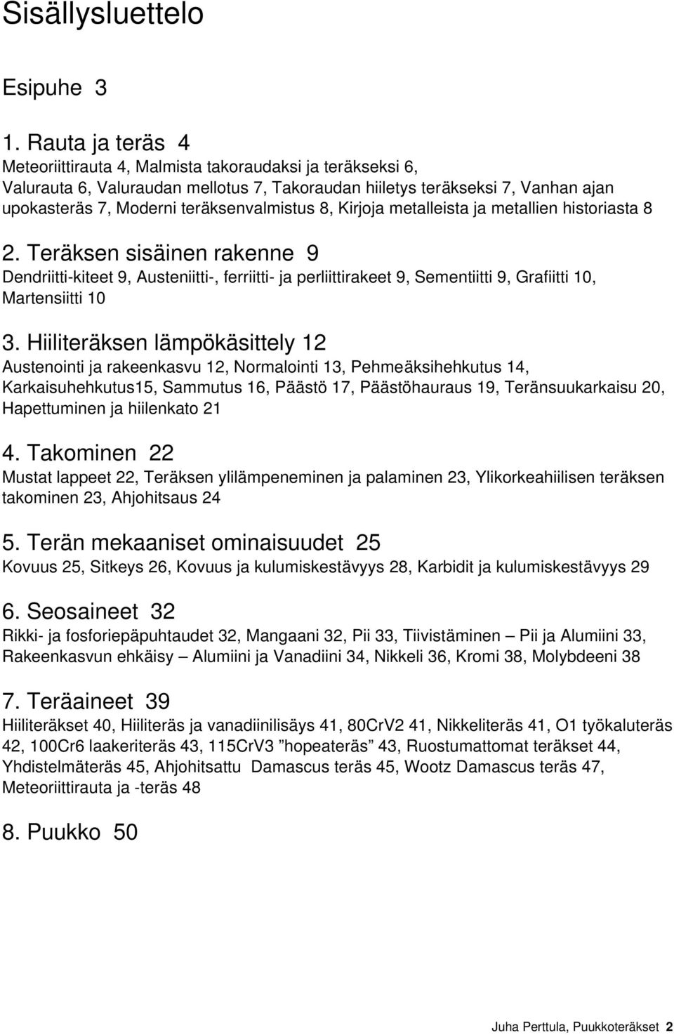 8, Kirjoja metalleista ja metallien historiasta 8 2. Teräksen sisäinen rakenne 9 Dendriitti kiteet 9, Austeniitti, ferriitti ja perliittirakeet 9, Sementiitti 9, Grafiitti 10, Martensiitti 10 3.