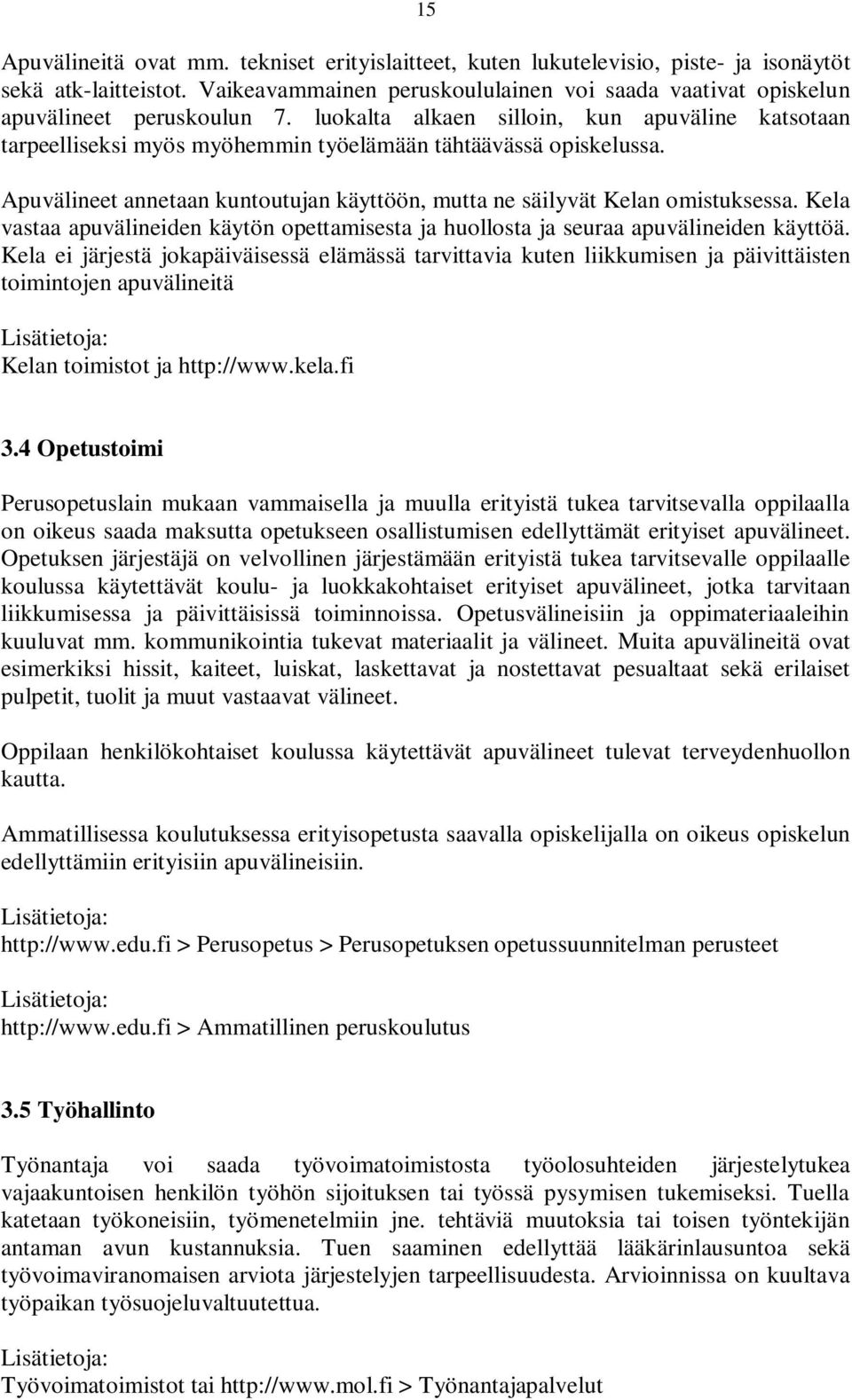 luokalta alkaen silloin, kun apuväline katsotaan tarpeelliseksi myös myöhemmin työelämään tähtäävässä opiskelussa. Apuvälineet annetaan kuntoutujan käyttöön, mutta ne säilyvät Kelan omistuksessa.