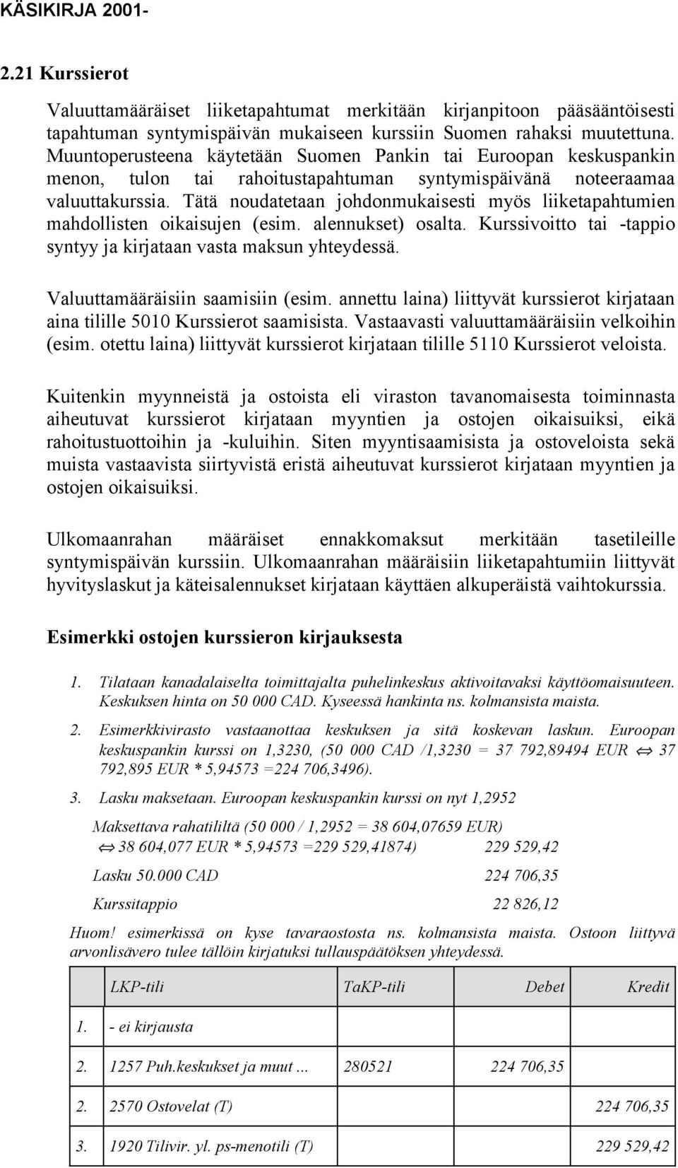 Tätä noudatetaan johdonmukaisesti myös liiketapahtumien mahdollisten oikaisujen (esim. alennukset) osalta. Kurssivoitto tai -tappio syntyy ja kirjataan vasta maksun yhteydessä.