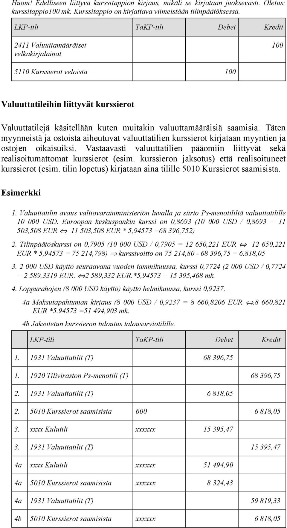 Täten myynneistä ja ostoista aiheutuvat valuuttatilien kurssierot kirjataan myyntien ja ostojen oikaisuiksi. Vastaavasti valuuttatilien pääomiin liittyvät sekä realisoitumattomat kurssierot (esim.