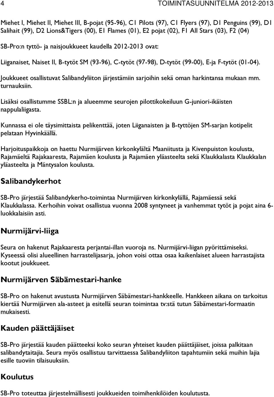 Joukkueet osallistuvat Salibandyliiton järjestämiin sarjoihin sekä oman harkintansa mukaan mm. turnauksiin.