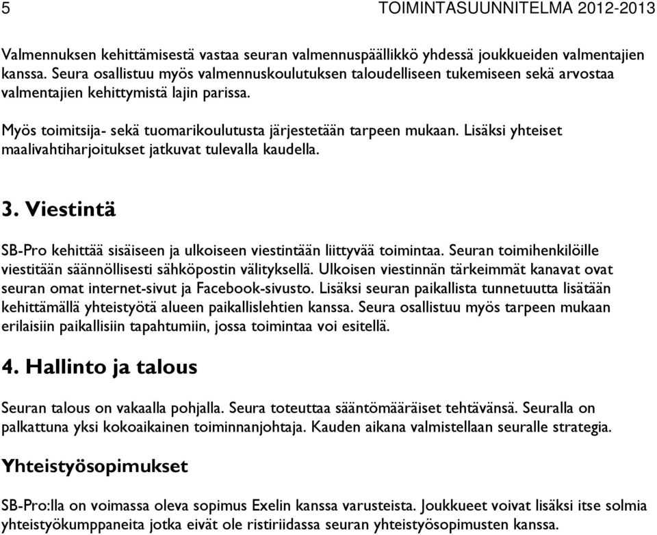 Lisäksi yhteiset maalivahtiharjoitukset jatkuvat tulevalla kaudella. 3. Viestintä SB-Pro kehittää sisäiseen ja ulkoiseen viestintään liittyvää toimintaa.