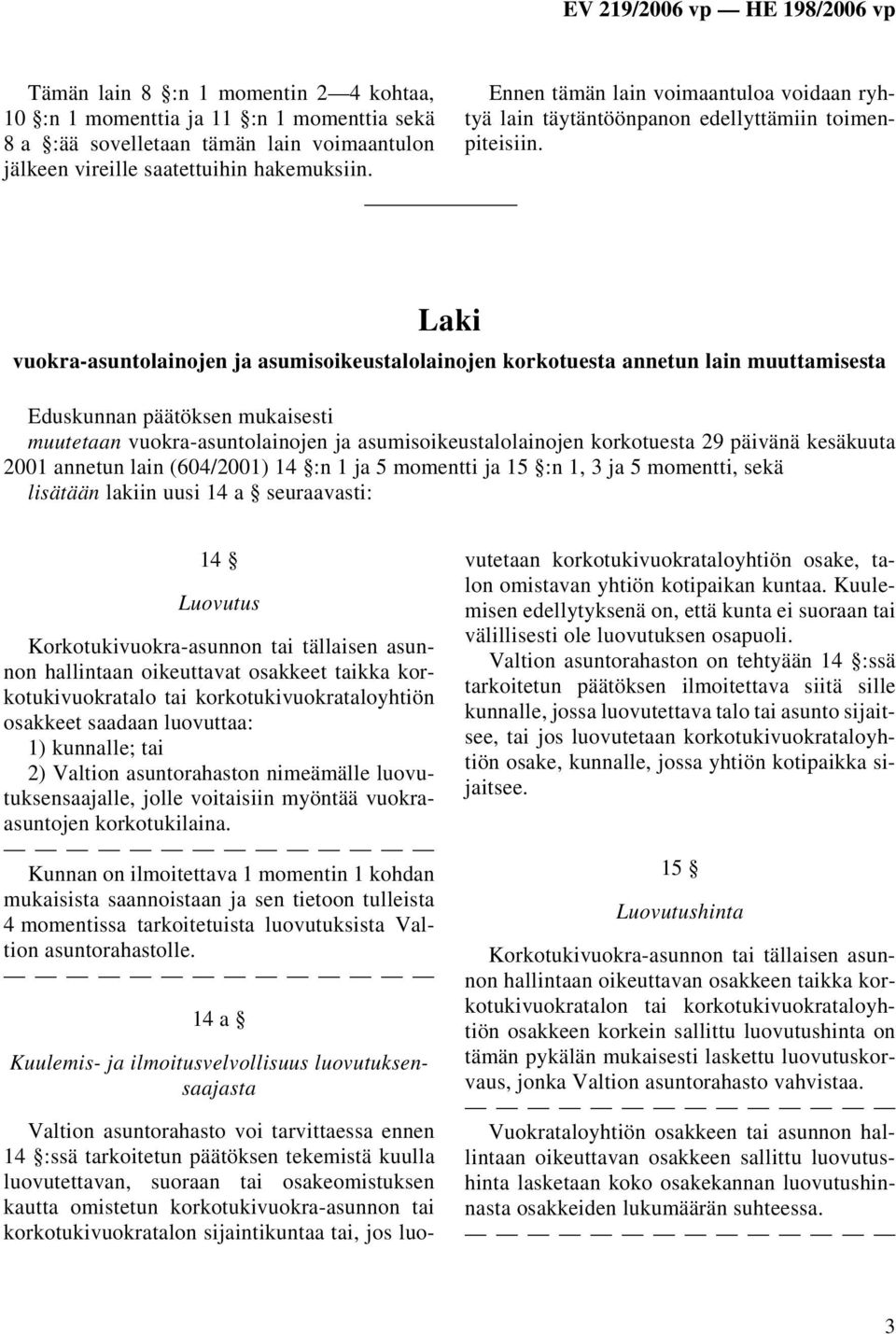 Laki vuokra-asuntolainojen ja asumisoikeustalolainojen korkotuesta annetun lain muuttamisesta Eduskunnan päätöksen mukaisesti muutetaan vuokra-asuntolainojen ja asumisoikeustalolainojen korkotuesta