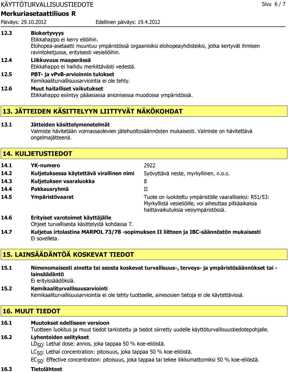 4 Liikkuvuus maaperässä Etikkahappo ei haihdu merkittävästi vedestä. 12.5 PBT- ja vpvb-arvioinnin tulokset Kemikaaliturvallisuusarviointia ei ole tehty. 12.6 Muut haitalliset vaikutukset Etikkahappo esiintyy pääasiassa anionisessa muodossa ympäristössä.