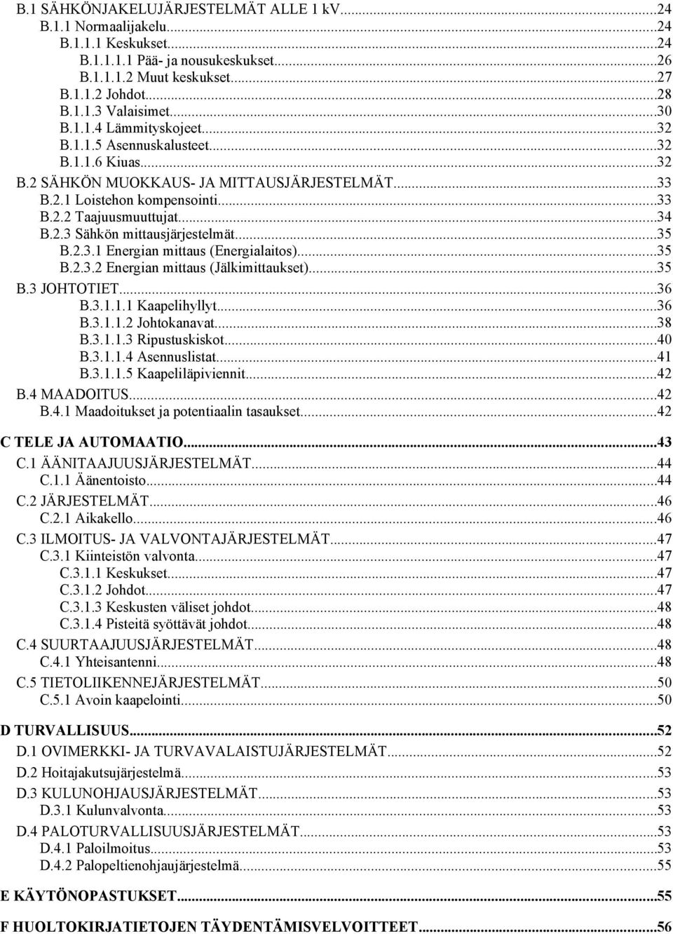 ..35 B.2.3.1 Energian mittaus (Energialaitos)...35 B.2.3.2 Energian mittaus (Jälkimittaukset)...35 B.3 JOHTOTIET...36 B.3.1.1.1 Kaapelihyllyt...36 B.3.1.1.2 Johtokanavat...38 B.3.1.1.3 Ripustuskiskot.