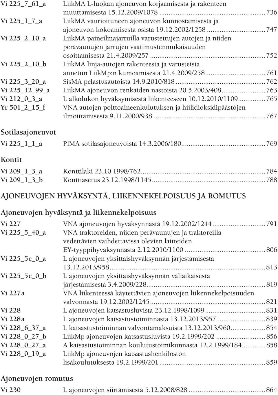 ..752 Vi 225_2_10_b LiikMA linja-autojen rakenteesta ja varusteista annetun LiikMp:n kumoamisesta 21.4.2009/258...761 Vi 225_3_20_a SisMA pelastusautoista 14.9.2010/818.