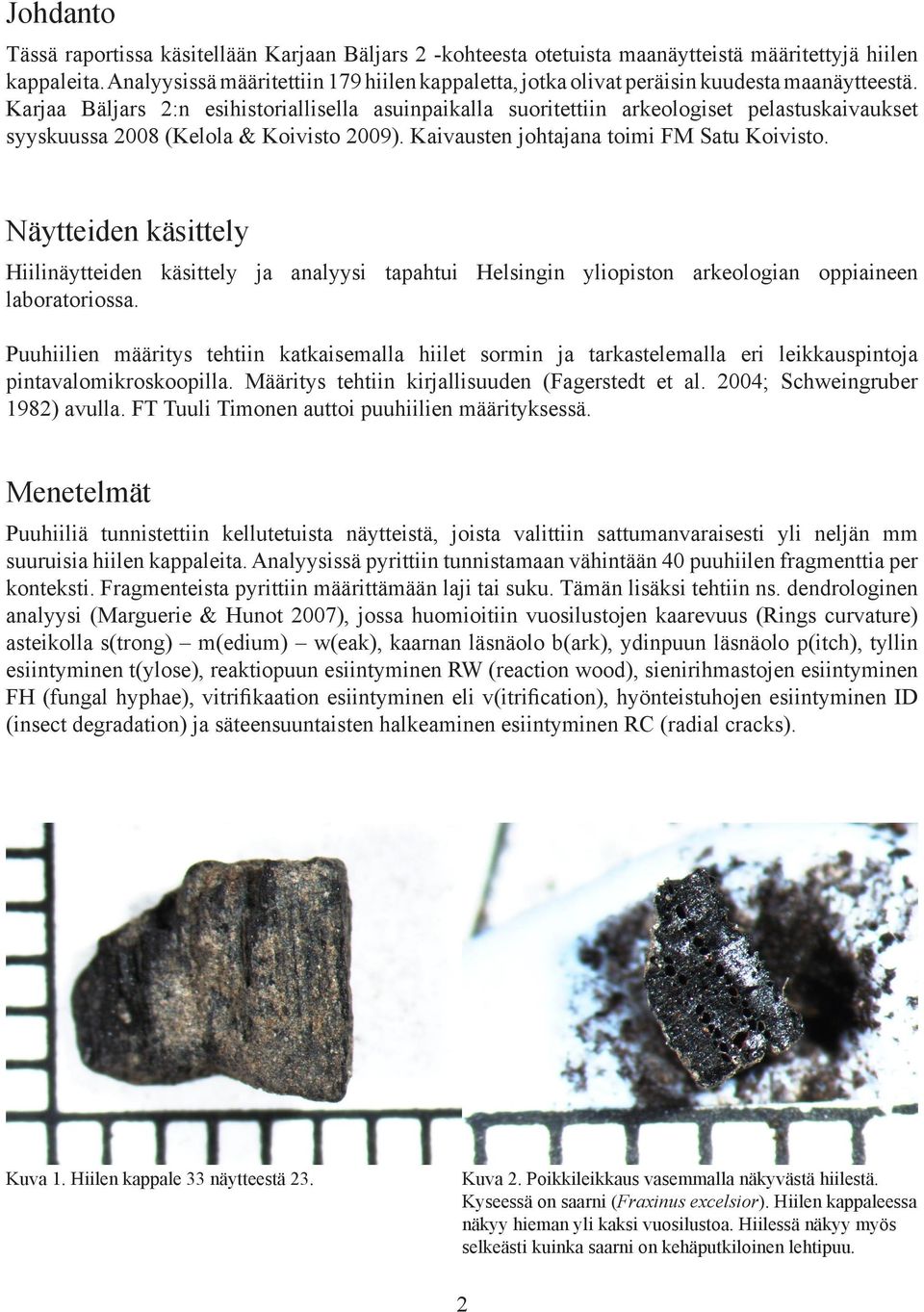 Karjaa Bäljars 2:n esihistoriallisella asuinpaikalla suoritettiin arkeologiset pelastuskaivaukset syyskuussa 2008 (Kelola & Koivisto 2009). Kaivausten johtajana toimi FM Satu Koivisto.