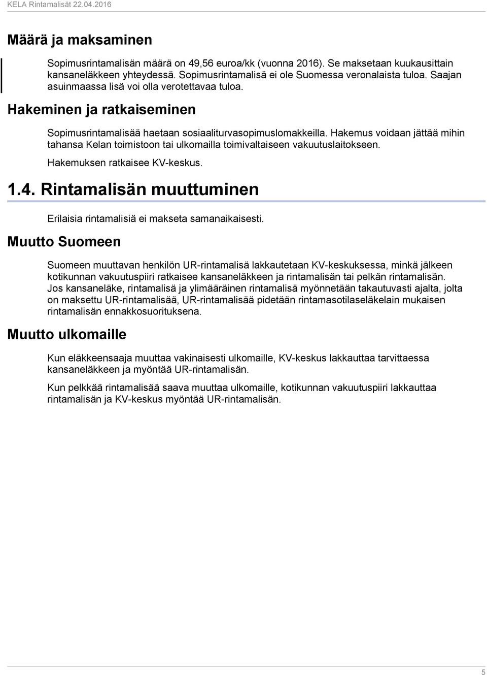 Hakemus voidaan jättää mihin tahansa Kelan toimistoon tai ulkomailla toimivaltaiseen vakuutuslaitokseen. Hakemuksen ratkaisee KV-keskus. 1.4.