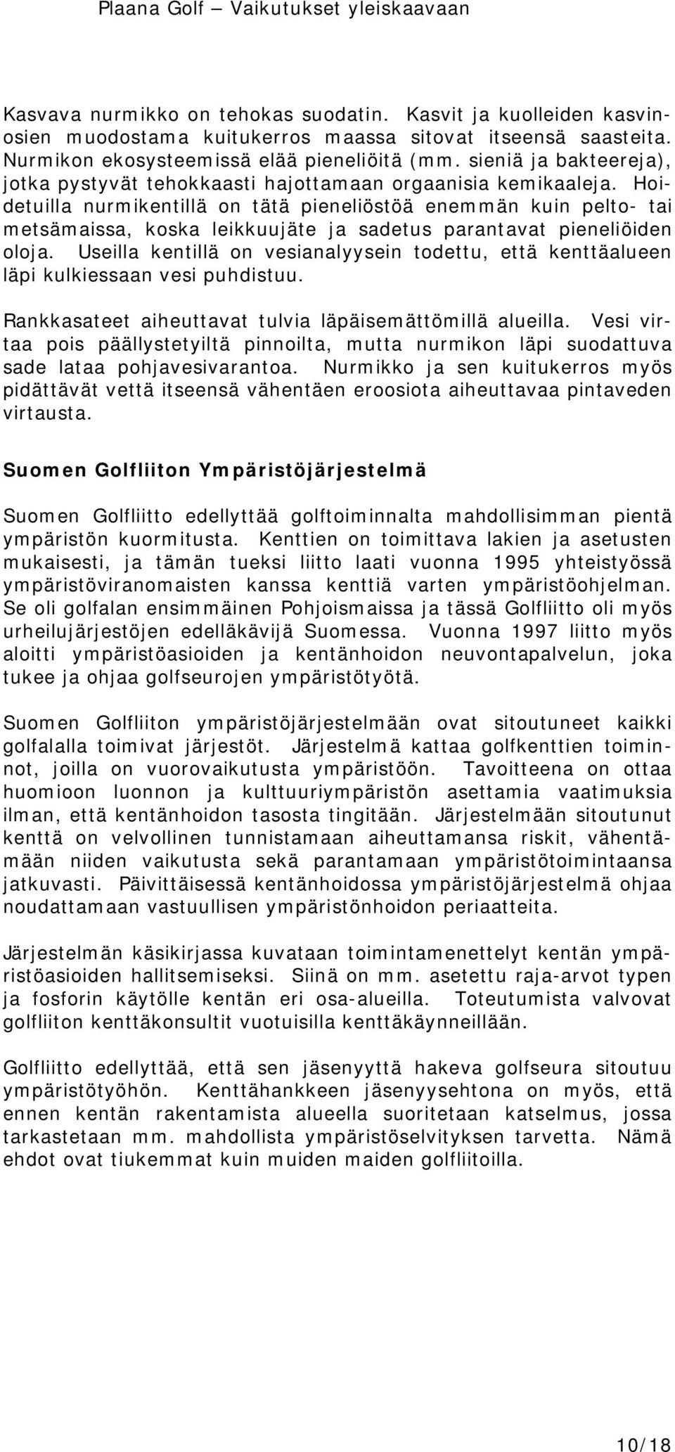 Hoidetuilla nurmikentillä on tätä pieneliöstöä enemmän kuin pelto- tai metsämaissa, koska leikkuujäte ja sadetus parantavat pieneliöiden oloja.