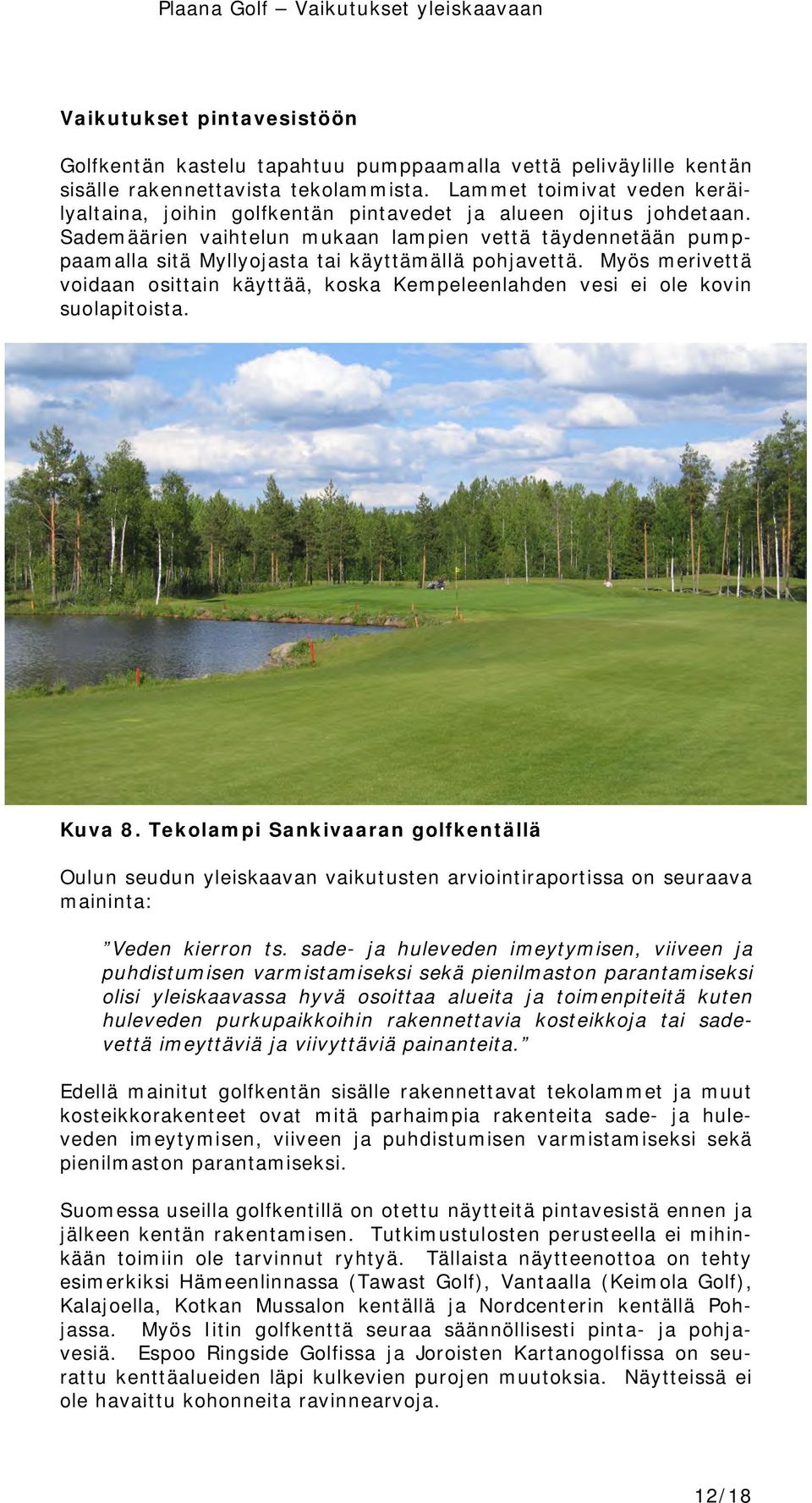 Sademäärien vaihtelun mukaan lampien vettä täydennetään pumppaamalla sitä Myllyojasta tai käyttämällä pohjavettä.