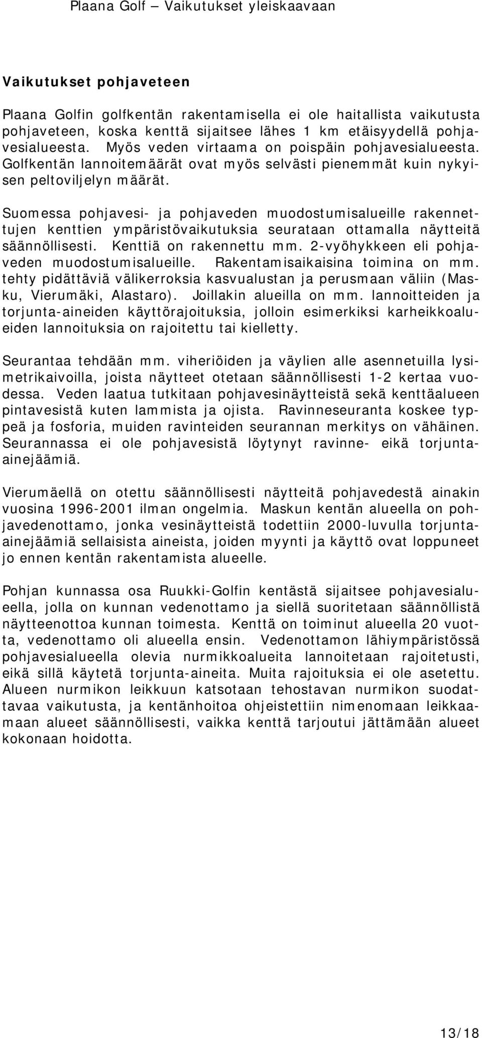 Suomessa pohjavesi- ja pohjaveden muodostumisalueille rakennettujen kenttien ympäristövaikutuksia seurataan ottamalla näytteitä säännöllisesti. Kenttiä on rakennettu mm.
