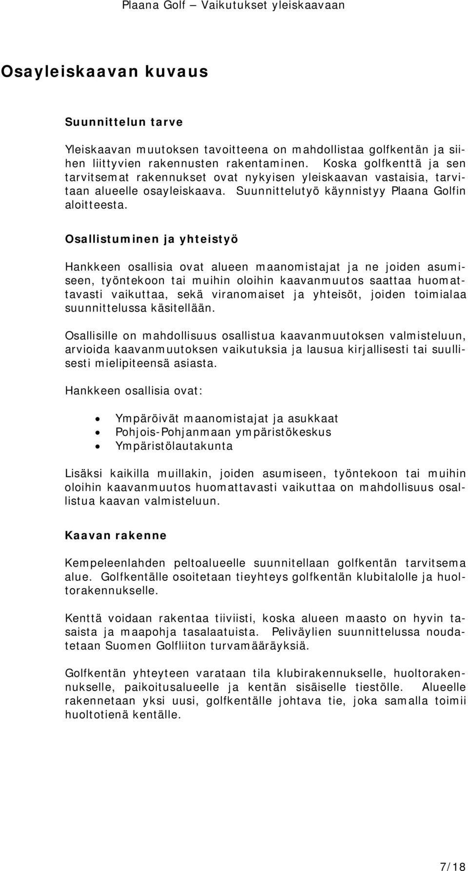 Osallistuminen ja yhteistyö Hankkeen osallisia ovat alueen maanomistajat ja ne joiden asumiseen, työntekoon tai muihin oloihin kaavanmuutos saattaa huomattavasti vaikuttaa, sekä viranomaiset ja