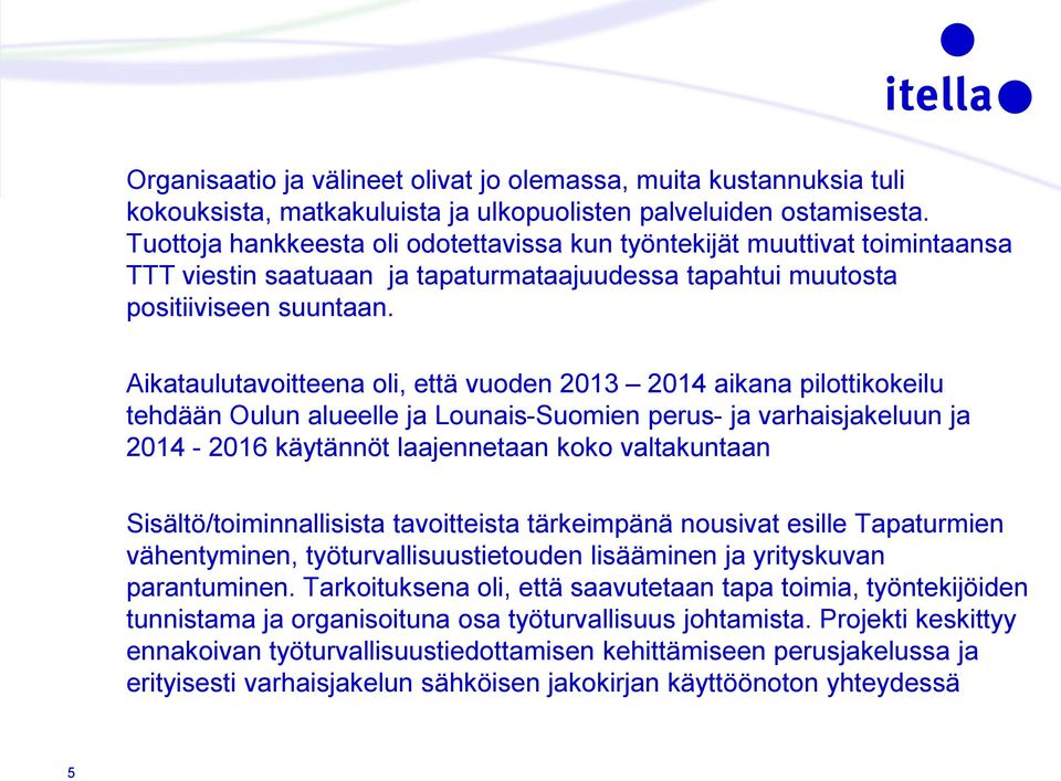 Aikataulutavoitteena oli, että vuoden 2013 2014 aikana pilottikokeilu tehdään Oulun alueelle ja Lounais-Suomien perus- ja varhaisjakeluun ja 2014-2016 käytännöt laajennetaan koko valtakuntaan