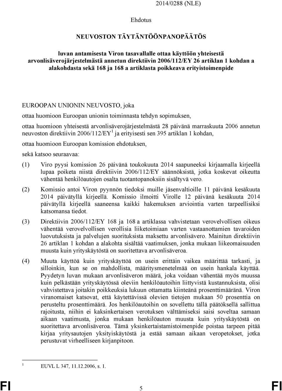 arvonlisäverojärjestelmästä 28 päivänä marraskuuta 2006 annetun neuvoston direktiivin 2006/112/EY 1 ja erityisesti sen 395 artiklan 1 kohdan, ottaa huomioon Euroopan komission ehdotuksen, sekä katsoo