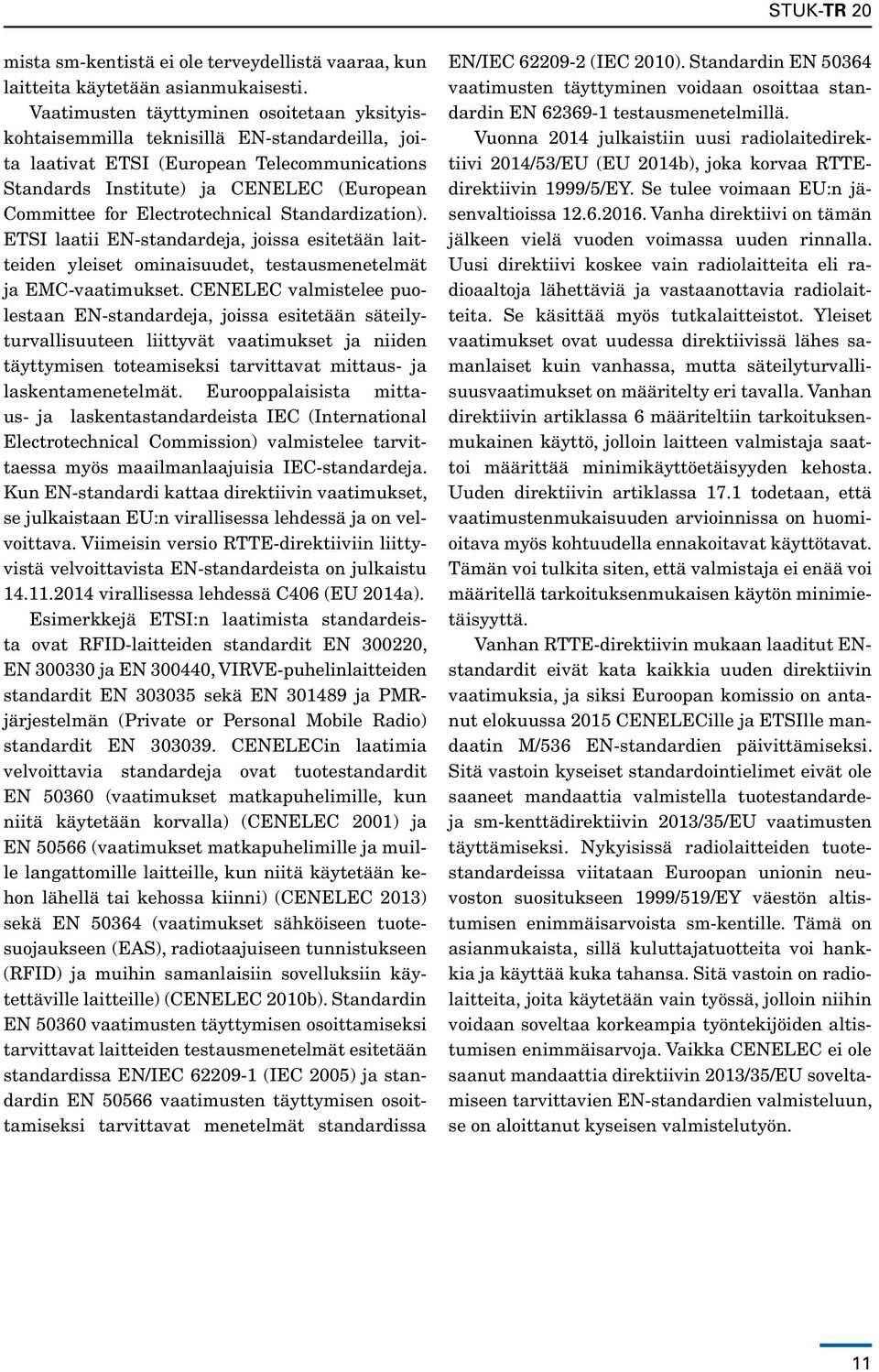 Electrotechnical Standardization). ETSI laatii EN-standardeja, joissa esitetään laitteiden yleiset ominaisuudet, testausmenetelmät ja EMC-vaatimukset.