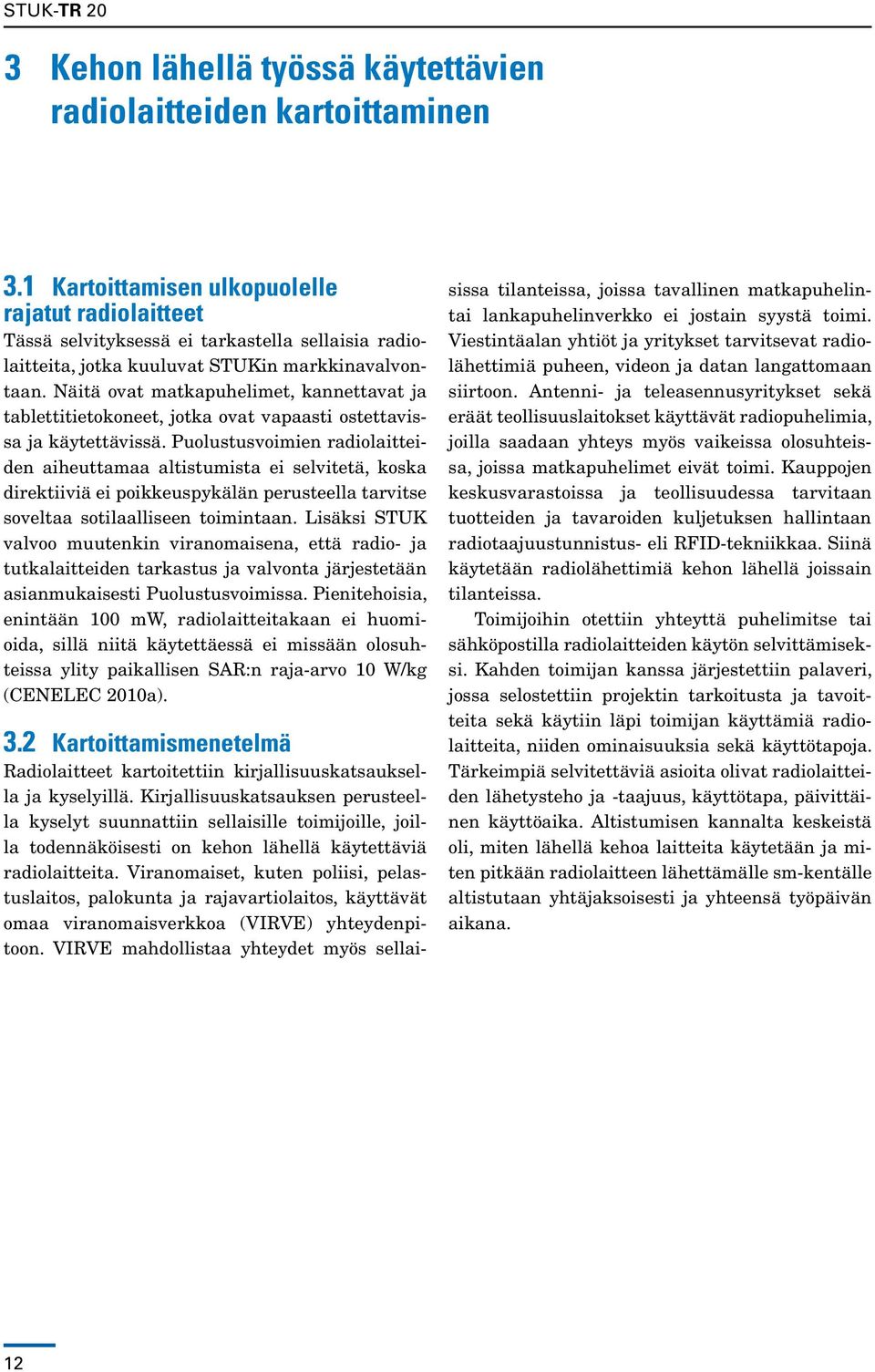 Näitä ovat matkapuhelimet, kannettavat ja tablettitietokoneet, jotka ovat vapaasti ostettavissa ja käytettävissä.