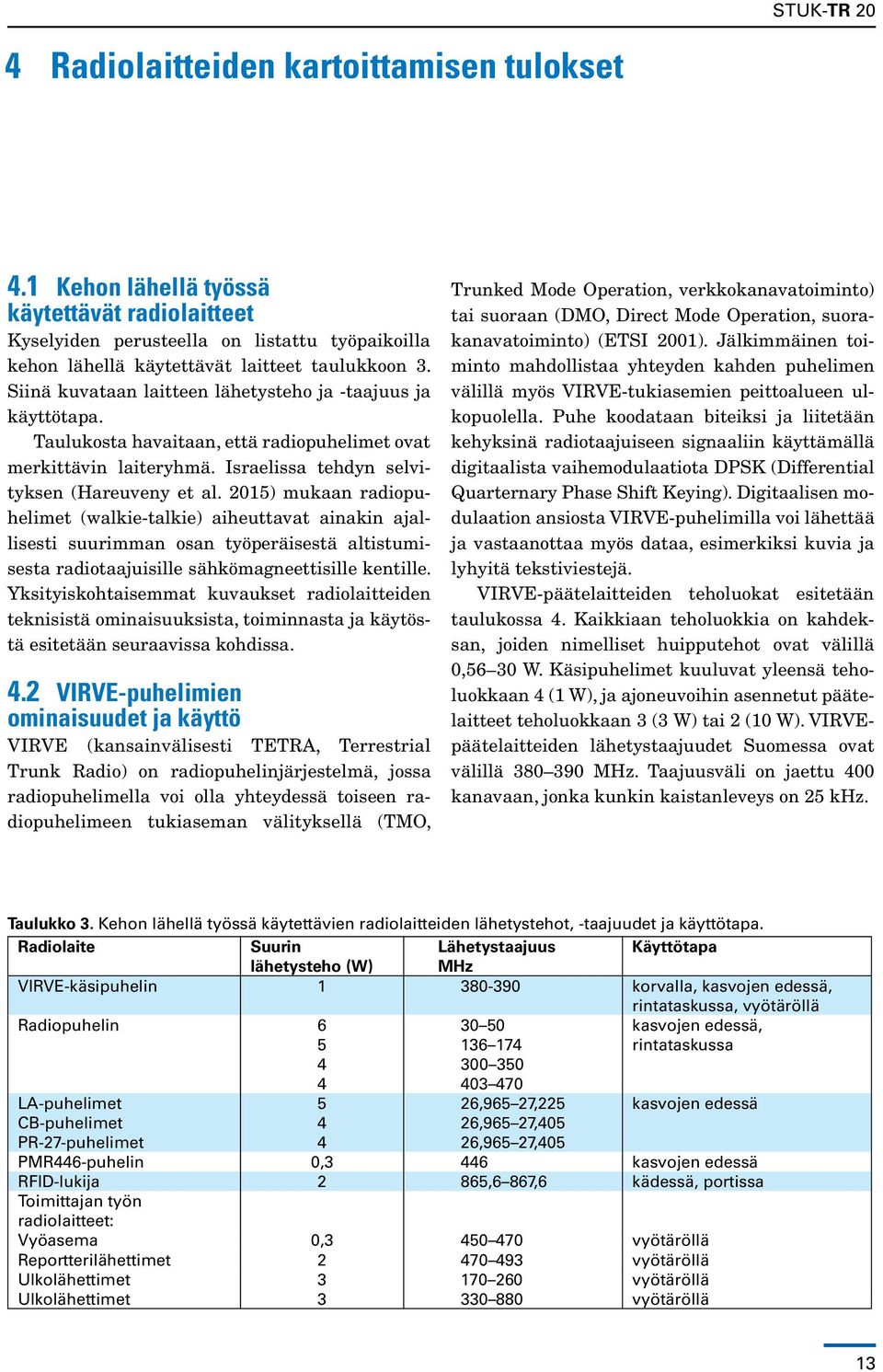 2015) mukaan radiopuhelimet (walkie-talkie) aiheuttavat ainakin ajallisesti suurimman osan työperäisestä altistumisesta radiotaajuisille sähkömagneettisille kentille.
