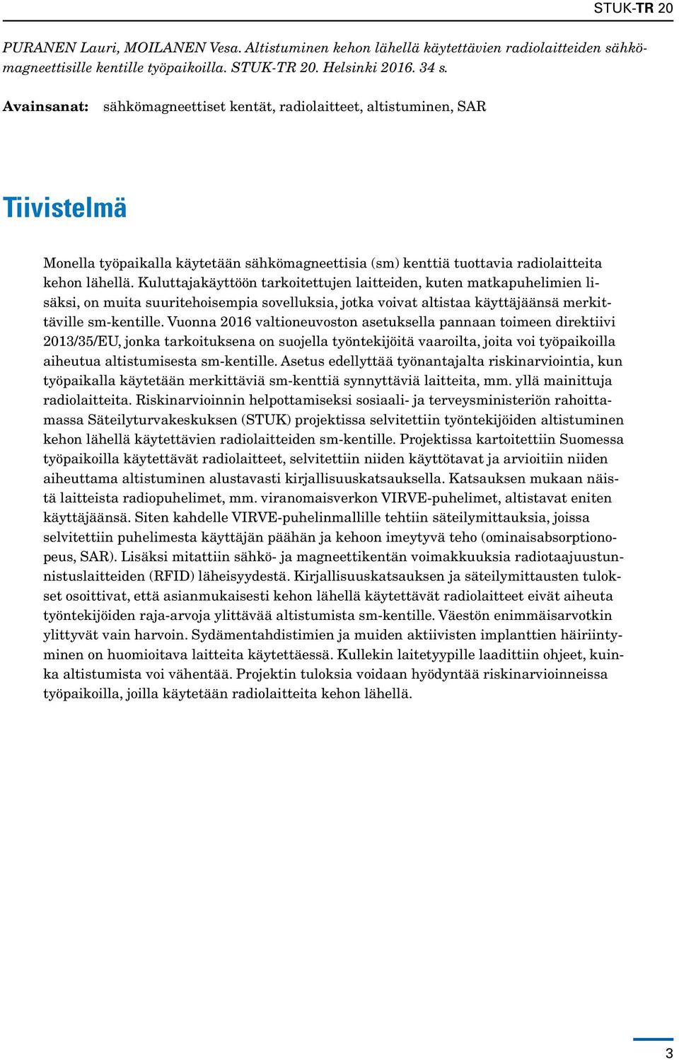Kuluttajakäyttöön tarkoitettujen laitteiden, kuten matkapuhelimien lisäksi, on muita suuritehoisempia sovelluksia, jotka voivat altistaa käyttäjäänsä merkittäville sm-kentille.
