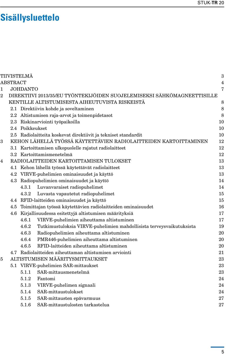 5 Radiolaitteita koskevat direktiivit ja tekniset standardit 10 3 KEHON LÄHELLÄ TYÖSSÄ KÄYTETTÄVIEN RADIOLAITTEIDEN KARTOITTAMINEN 12 3.1 Kartoittamisen ulkopuolelle rajatut radiolaitteet 12 3.