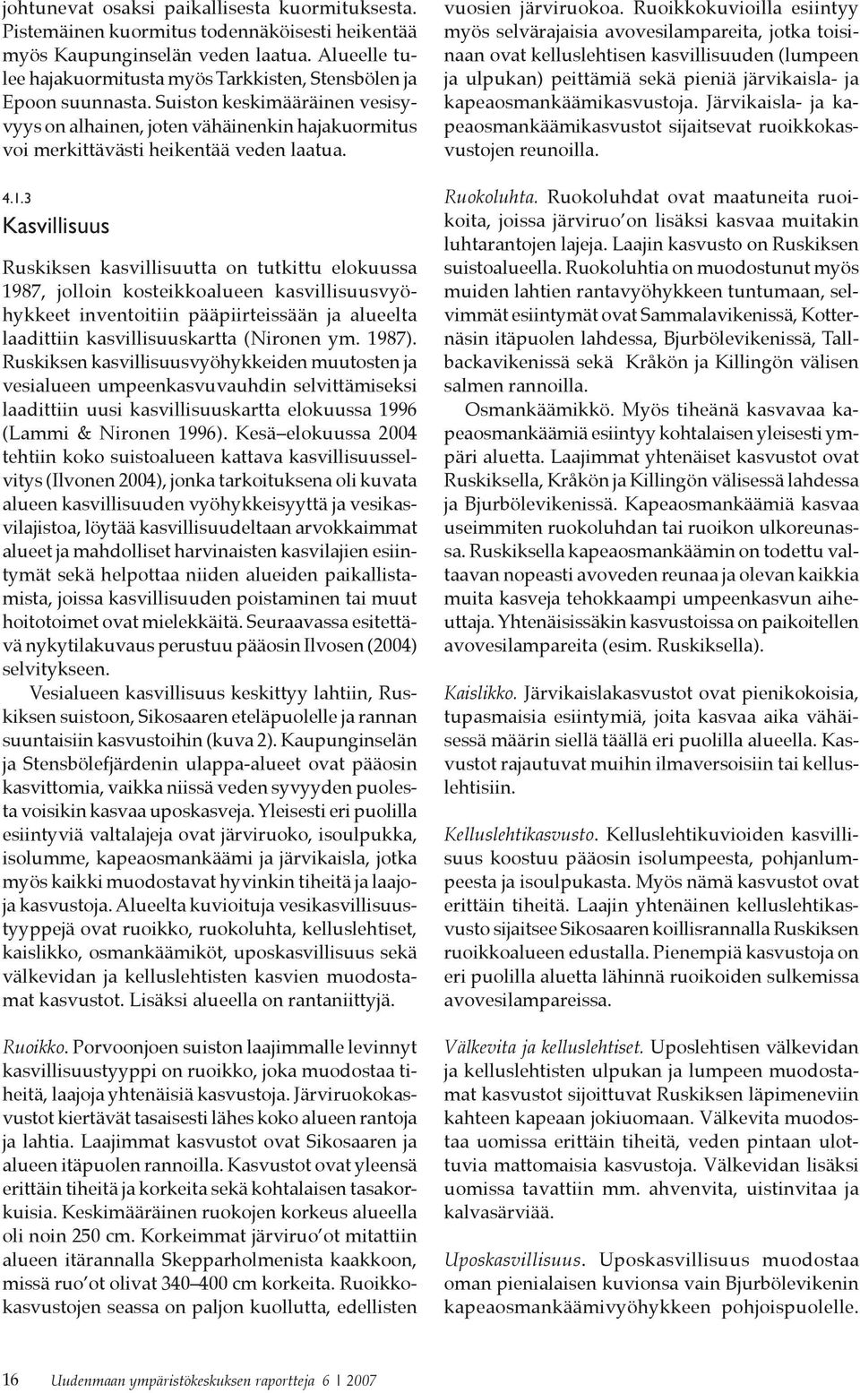 4.1.3 Kasvillisuus Ruskiksen kasvillisuutta on tutkittu elokuussa 1987, jolloin kosteikkoalueen kasvillisuusvyöhykkeet inventoitiin pääpiirteissään ja alueelta laadittiin kasvillisuuskartta (Nironen