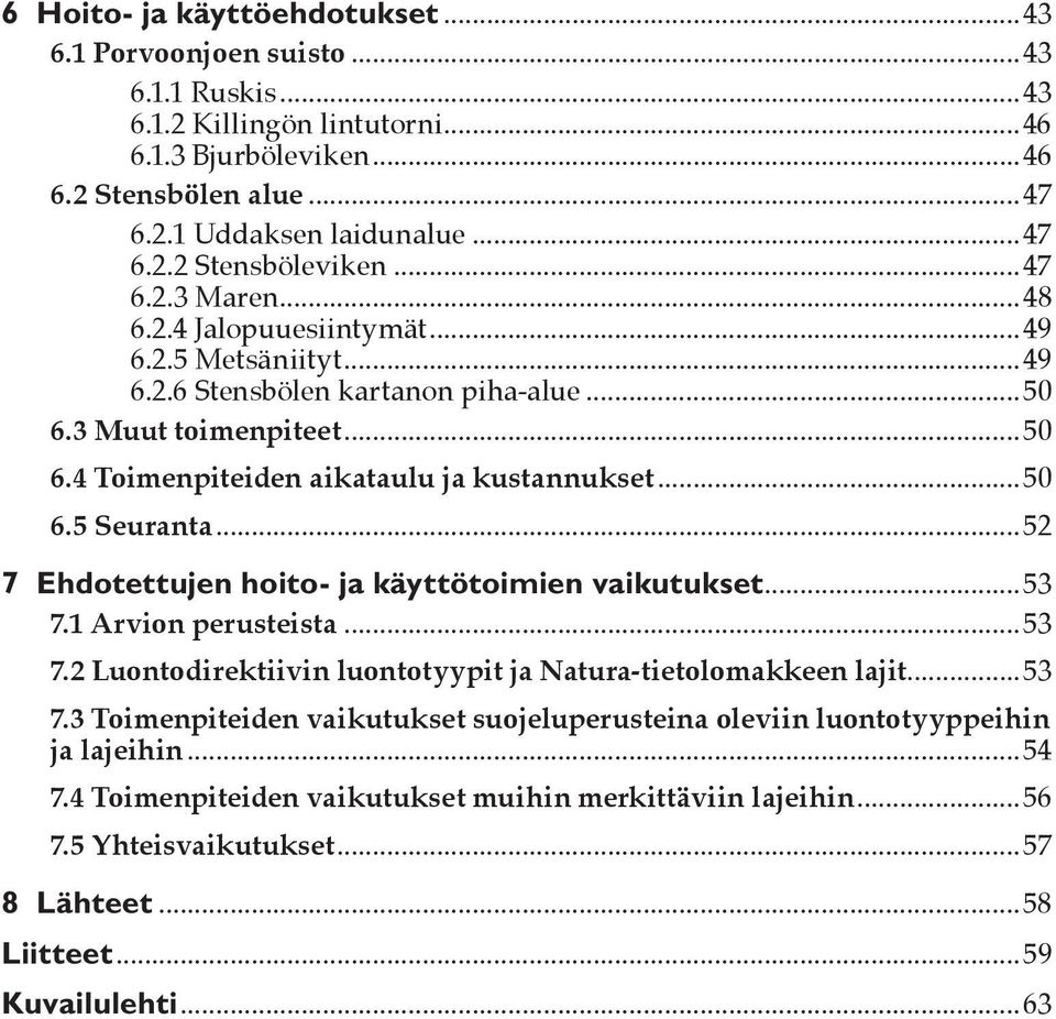 ..52 7 Ehdotettujen hoito- ja käyttötoimien vaikutukset...53 7.1 Arvion perusteista...53 7.2 Luontodirektiivin luontotyypit ja Natura-tietolomakkeen lajit...53 7.3 Toimenpiteiden vaikutukset suojeluperusteina oleviin luontotyyppeihin ja lajeihin.