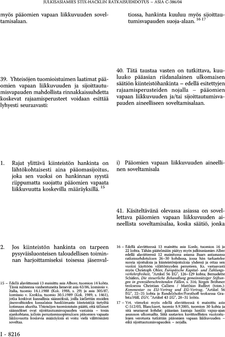 Yhteisöjen tuomioistuimen laatimat pääomien vapaan liikkuvuuden ja sijoittautumisvapauden mahdollista rinnakkaissuhdetta koskevat rajaamisperusteet voidaan esittää lyhyesti seuraavasti: 40.