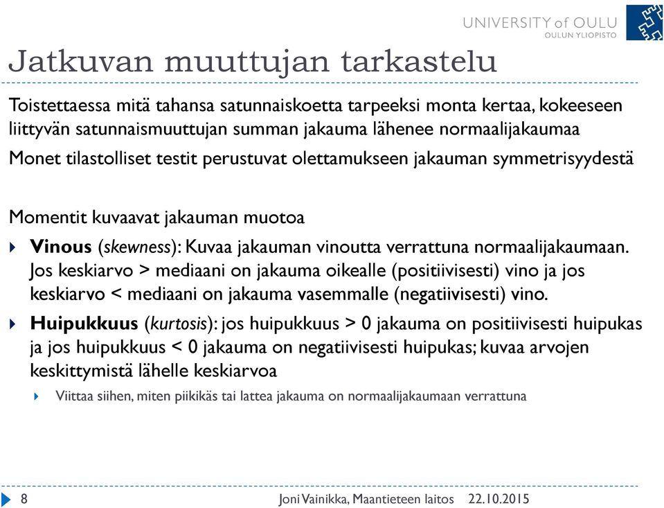 Jos keskiarvo > mediaani on jakauma oikealle (positiivisesti) vino ja jos keskiarvo < mediaani on jakauma vasemmalle (negatiivisesti) vino.