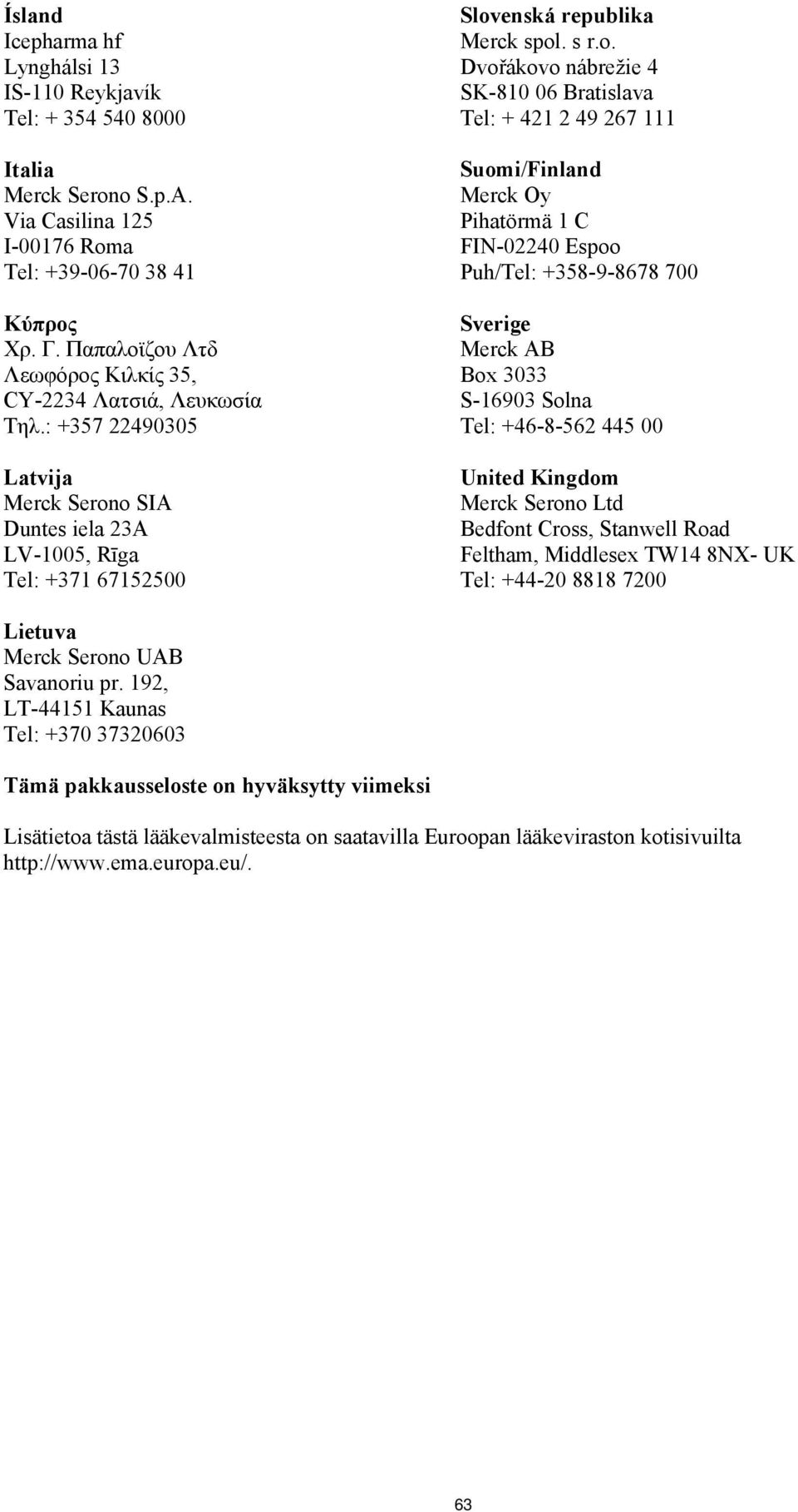 o SIA Duntes iela 23A LV-1005, Rīga Tel: +371 67152500 Slovenská republika Merck spol. s r.o. Dvořákovo nábrežie 4 SK-810 06 Bratislava Tel: + 421 2 49 267 111 Suomi/Finland Merck Oy Pihatörmä 1 C