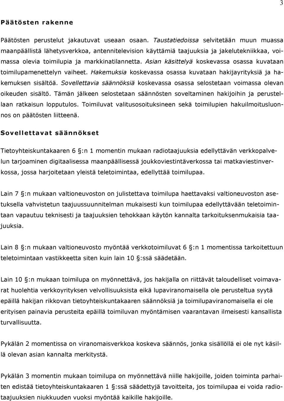 Asian käsittelyä koskevassa osassa kuvataan toimilupamenettelyn vaiheet. Hakemuksia koskevassa osassa kuvataan hakijayrityksiä ja hakemuksen sisältöä.