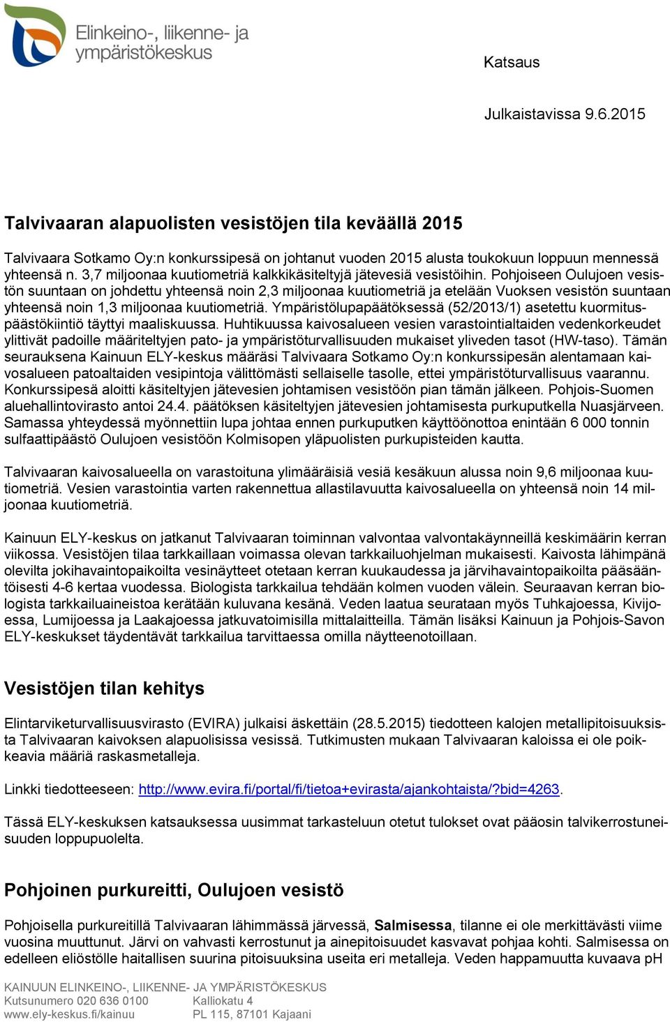 Pohjoiseen Oulujoen vesistön suuntaan on johdettu yhteensä noin 2,3 miljoonaa kuutiometriä ja etelään Vuoksen vesistön suuntaan yhteensä noin 1,3 miljoonaa kuutiometriä.