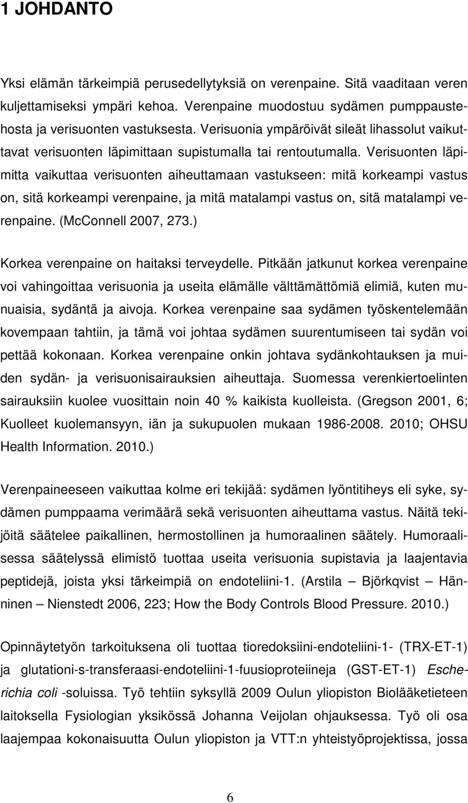 Verisuonten läpimitta vaikuttaa verisuonten aiheuttamaan vastukseen: mitä korkeampi vastus on, sitä korkeampi verenpaine, ja mitä matalampi vastus on, sitä matalampi verenpaine. (McConnell 2007, 273.