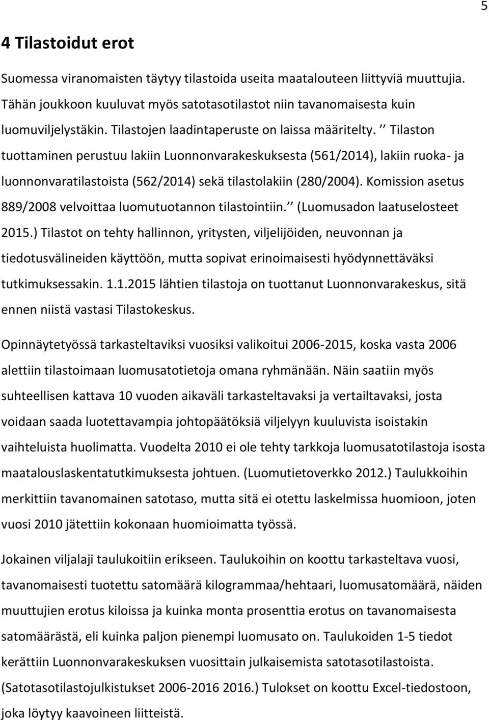Tilaston tuottaminen perustuu lakiin Luonnonvarakeskuksesta (561/2014), lakiin ruoka- ja luonnonvaratilastoista (562/2014) sekä tilastolakiin (280/2004).