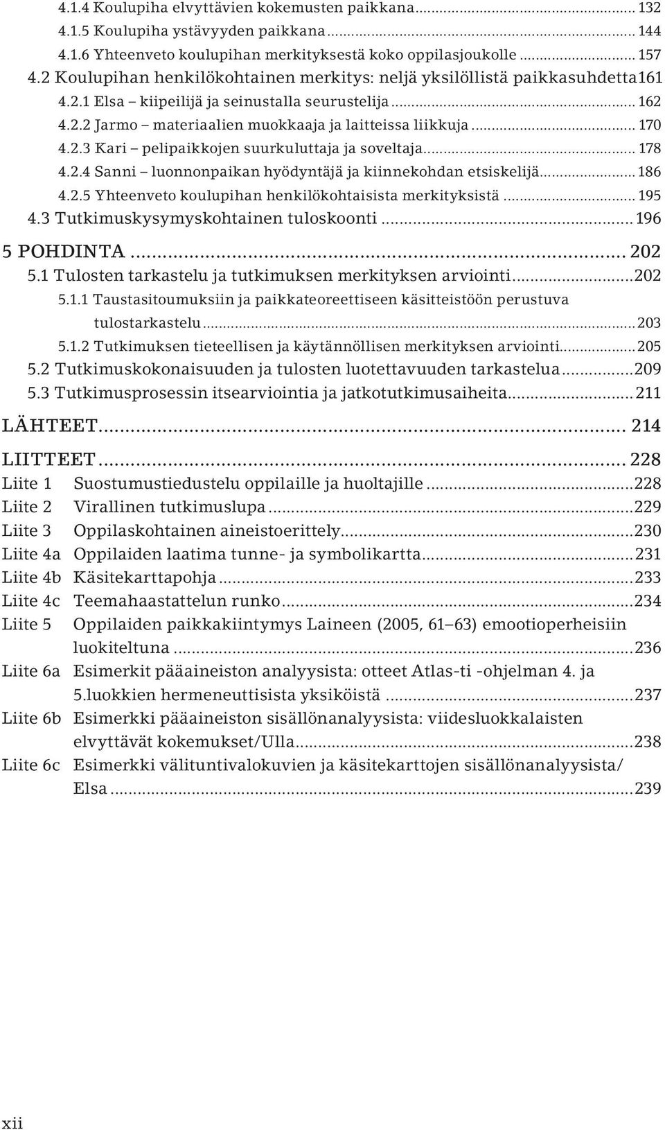 2.3 Kari pelipaikkojen suurkuluttaja ja soveltaja... 178 4.2.4 Sanni luonnonpaikan hyödyntäjä ja kiinnekohdan etsiskelijä...186 4.2.5 Yhteenveto koulupihan henkilökohtaisista merkityksistä... 195 4.