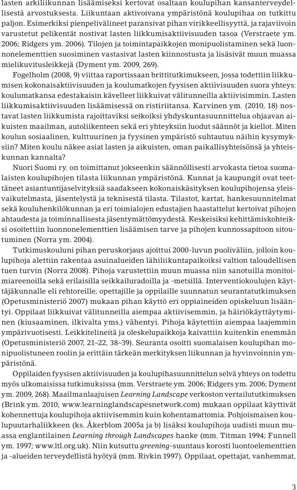 Tilojen ja toimintapaikkojen monipuolistaminen sekä luonnonelementtien suosiminen vastasivat lasten kiinnostusta ja lisäsivät muun muassa mielikuvitusleikkejä (Dyment ym. 2009, 269).