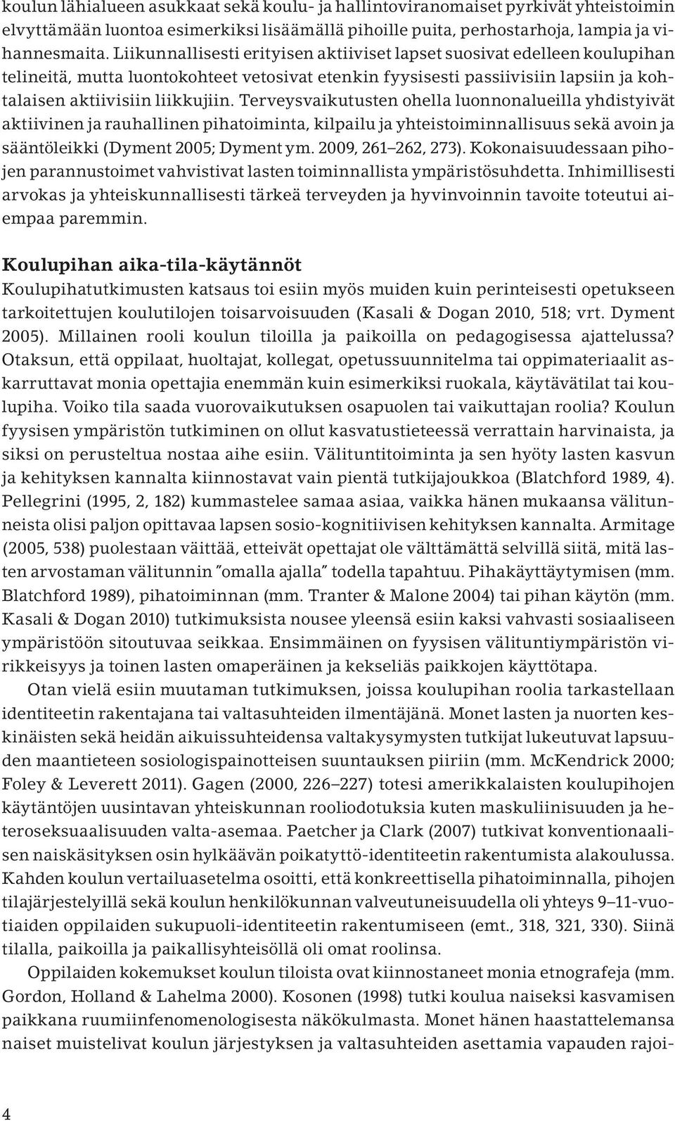 Terveysvaikutusten ohella luonnonalueilla yhdistyivät aktiivinen ja rauhallinen pihatoiminta, kilpailu ja yhteistoiminnallisuus sekä avoin ja sääntöleikki (Dyment 2005; Dyment ym. 2009, 261 262, 273).