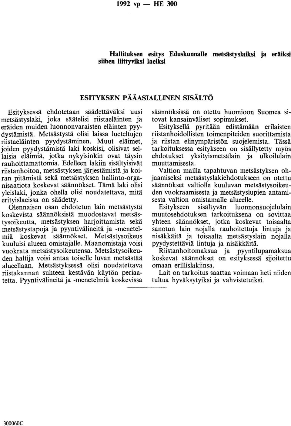 Muut eläimet, joiden pyydystämistä laki koskisi, olisivat sellaisia eläimiä, jotka nykyisinkin ovat täysin rauhoittamattomia.