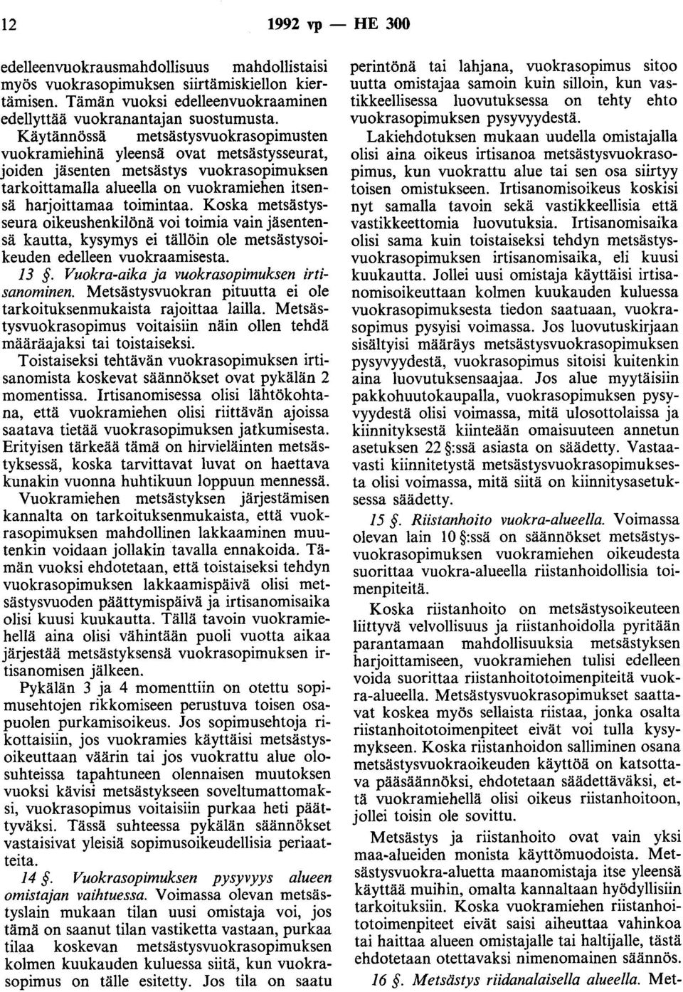 Koska metsästysseura oikeushenkilönä voi toimia vain jäsentensä kautta, kysymys ei tällöin ole metsästysoikeuden edelleen vuokraamisesta. 13. Vuokra-aika ja vuokrasopimuksen irtisanominen.