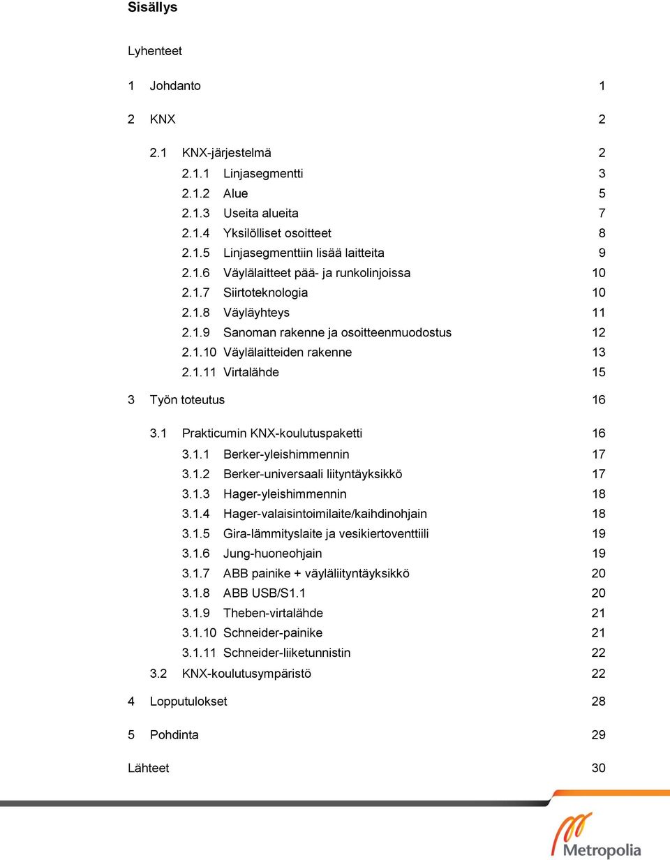 1 Prakticumin KNX-koulutuspaketti 16 3.1.1 Berker-yleishimmennin 17 3.1.2 Berker-universaali liityntäyksikkö 17 3.1.3 Hager-yleishimmennin 18 3.1.4 Hager-valaisintoimilaite/kaihdinohjain 18 3.1.5 Gira-lämmityslaite ja vesikiertoventtiili 19 3.