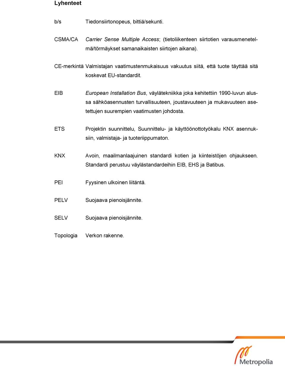 EIB European Installation Bus, väylätekniikka joka kehitettiin 1990-luvun alussa sähköasennusten turvallisuuteen, joustavuuteen ja mukavuuteen asetettujen suurempien vaatimusten johdosta.