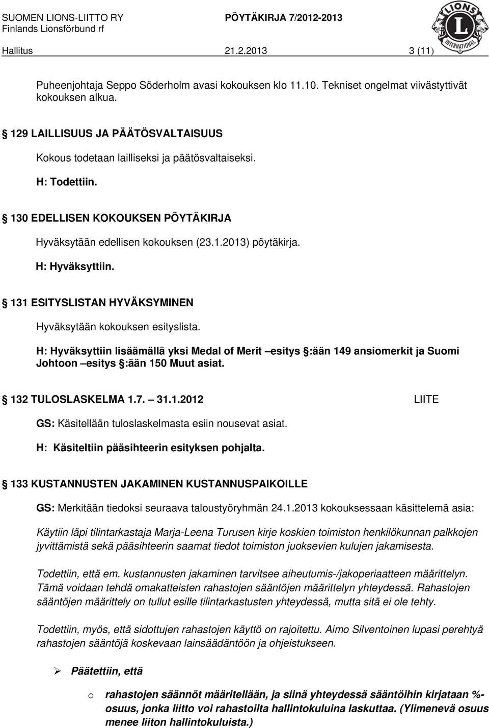 131 ESITYSLISTAN HYVÄKSYMINEN Hyväksytään kokouksen esityslista. H: Hyväksyttiin lisäämällä yksi Medal of Merit esitys :ään 149 ansiomerkit ja Suomi Johtoon esitys :ään 150 Muut asiat.