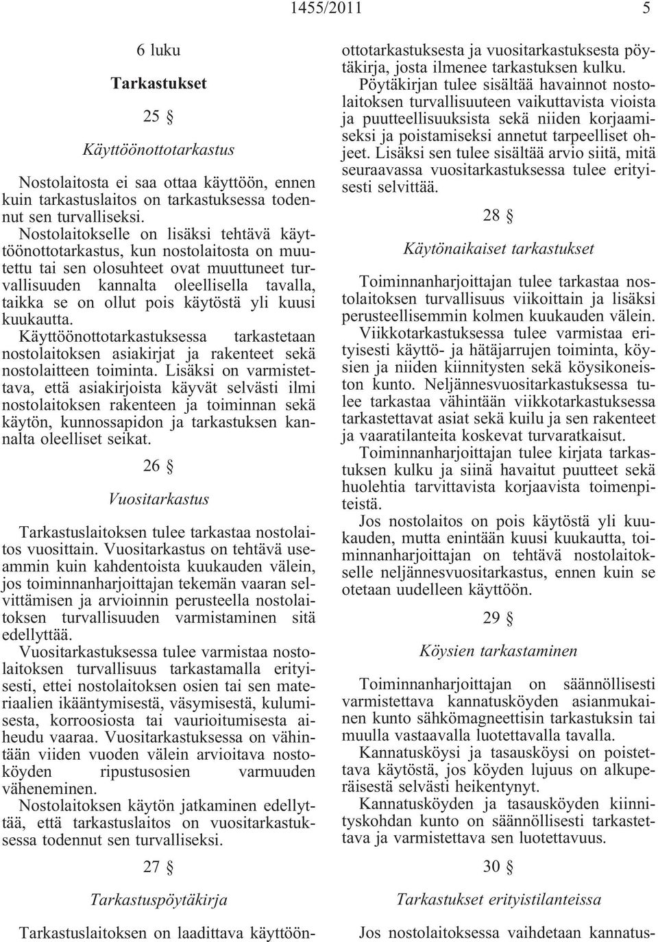 käytöstä yli kuusi kuukautta. Käyttöönottotarkastuksessa tarkastetaan nostolaitoksen asiakirjat ja rakenteet sekä nostolaitteen toiminta.